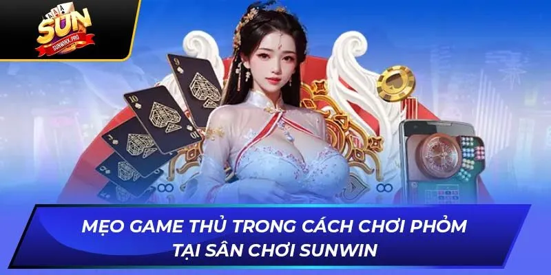 Mẹo Game Thủ Trong Cách Chơi Phỏm Tại Sân Chơi Sunwin