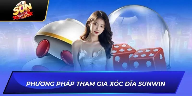 Phương Pháp Tham Gia Xóc Đĩa Sunwin