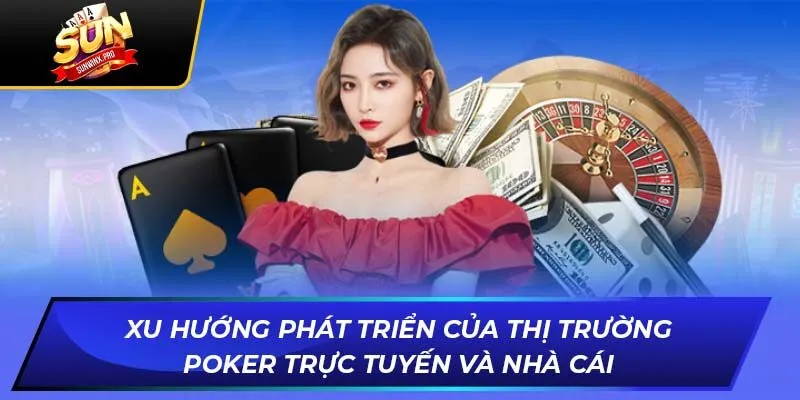 Xu hướng phát triển của thị trường Pocker trực tuyến và nhà cái